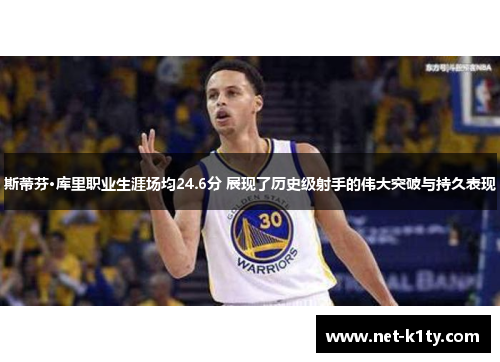 斯蒂芬·库里职业生涯场均24.6分 展现了历史级射手的伟大突破与持久表现