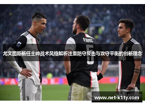 尤文图斯新任主帅战术风格解析注重防守反击与攻守平衡的创新理念