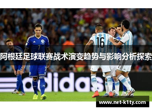 阿根廷足球联赛战术演变趋势与影响分析探索