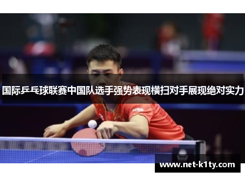 国际乒乓球联赛中国队选手强势表现横扫对手展现绝对实力