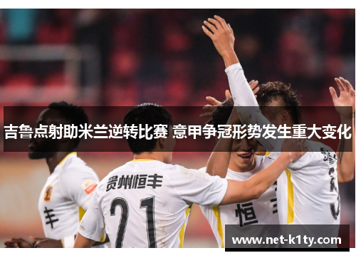 吉鲁点射助米兰逆转比赛 意甲争冠形势发生重大变化