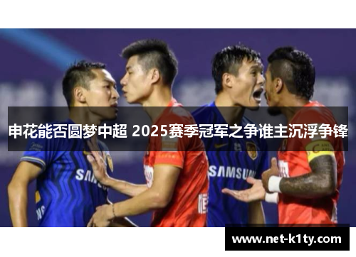 申花能否圆梦中超 2025赛季冠军之争谁主沉浮争锋